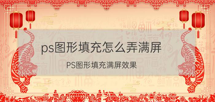 ps图形填充怎么弄满屏 PS图形填充满屏效果